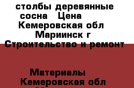 столбы деревянные сосна › Цена ­ 100 - Кемеровская обл., Мариинск г. Строительство и ремонт » Материалы   . Кемеровская обл.,Мариинск г.